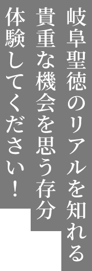 岐阜聖徳のリアルを知れる貴重な機会を思う存分体験してください！